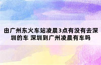 由广州东火车站凌晨3点有没有去深圳的车 深圳到广州凌晨有车吗